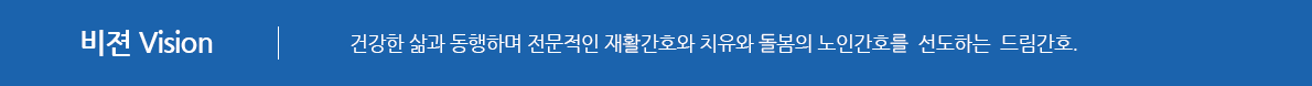 비젼건강한 삶과 동행하며 전문적인 재활간호와 치유와 돌봄의 노인간호를  선도하는  드림간호.